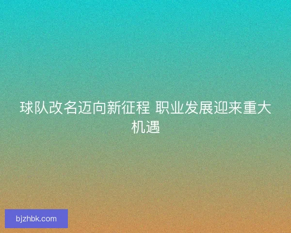 球队改名迈向新征程 职业发展迎来重大机遇