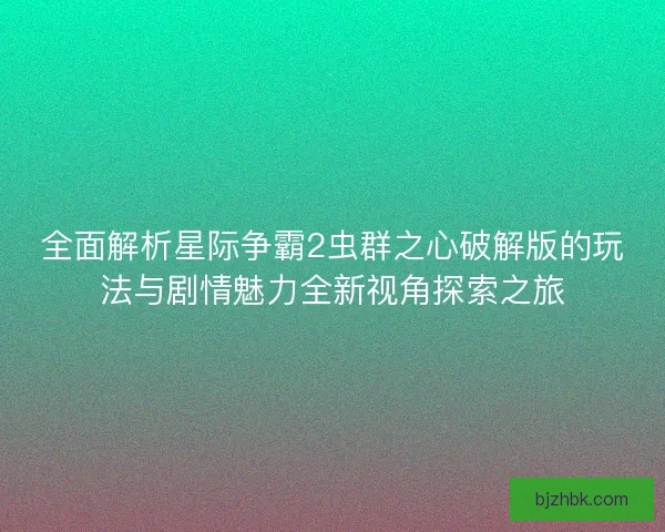 全面解析星际争霸2虫群之心破解版的玩法与剧情魅力全新视角探索之旅