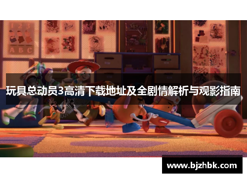 玩具总动员3高清下载地址及全剧情解析与观影指南
