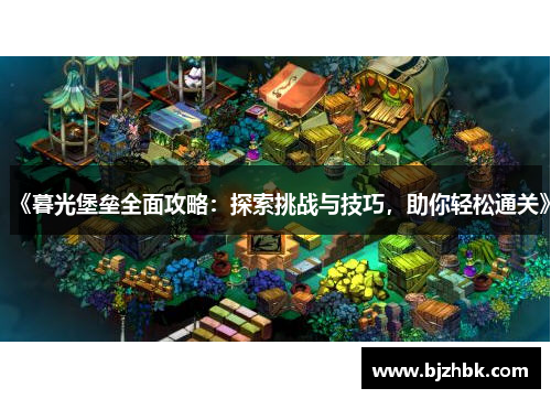 《暮光堡垒全面攻略：探索挑战与技巧，助你轻松通关》