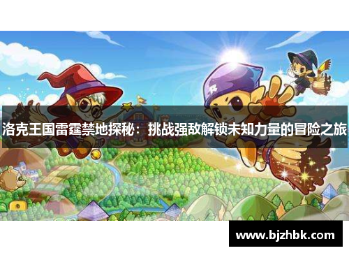 洛克王国雷霆禁地探秘：挑战强敌解锁未知力量的冒险之旅
