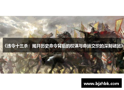 《违令十三杀：揭开历史命令背后的权谋与命运交织的深刻谜团》