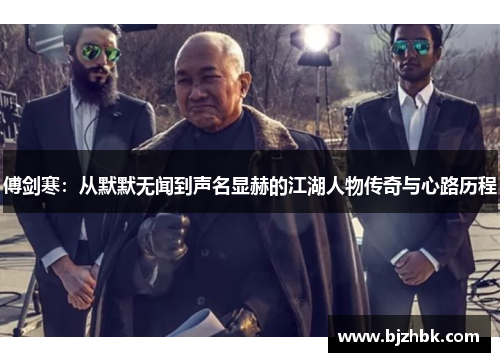 傅剑寒：从默默无闻到声名显赫的江湖人物传奇与心路历程