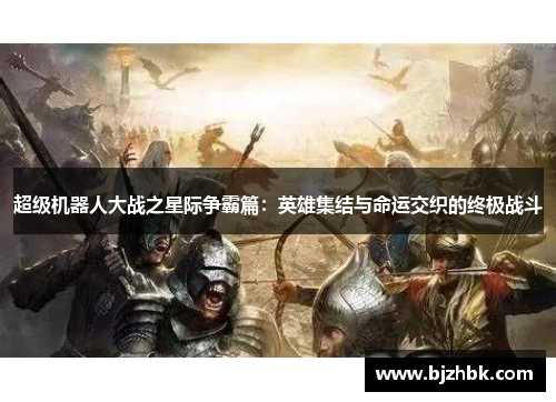 超级机器人大战之星际争霸篇：英雄集结与命运交织的终极战斗