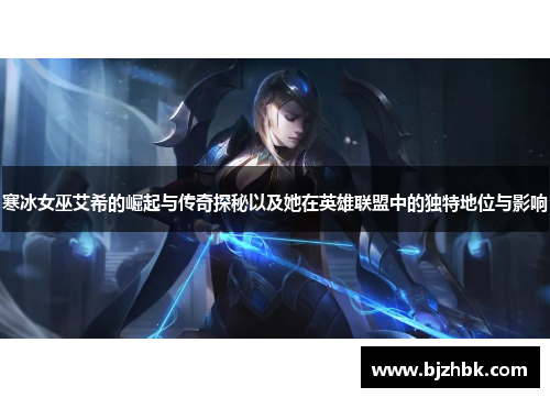 寒冰女巫艾希的崛起与传奇探秘以及她在英雄联盟中的独特地位与影响